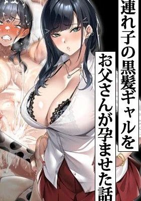 連れ子の黒髪ギャルをお父さんが孕ませた話|继女黑发辣妹被父亲使其怀孕的故事