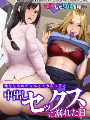 幼なじみのギャルとメガネっ子と中出しセックスに溺れた日 疎遠になってた幼なじみ達の成長した身体を前に…