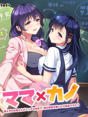 ママ×カノ～教え子のお母さんがエッチな先生で、娘の世話を焼いたら駄目ですか？～