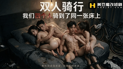 [度夸雷]AI短剧《双人骑行(我们四个人骑到同一张床上》EP1-2，丈夫看着妻子被操尽然有了反应【72mb】【6分28】